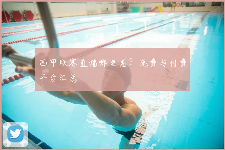 西甲联赛直播哪里看?免费与付费平台汇总