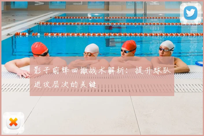 影子前锋回撤战术解析：提升球队进攻层次的关键