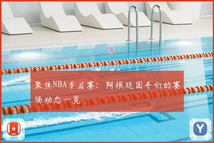 聚焦NBA季后赛:阿根廷国手们的赛场动态一览