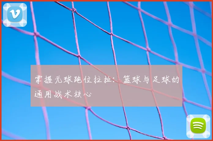 掌握无球跑位拉扯:篮球与足球的通用战术核心