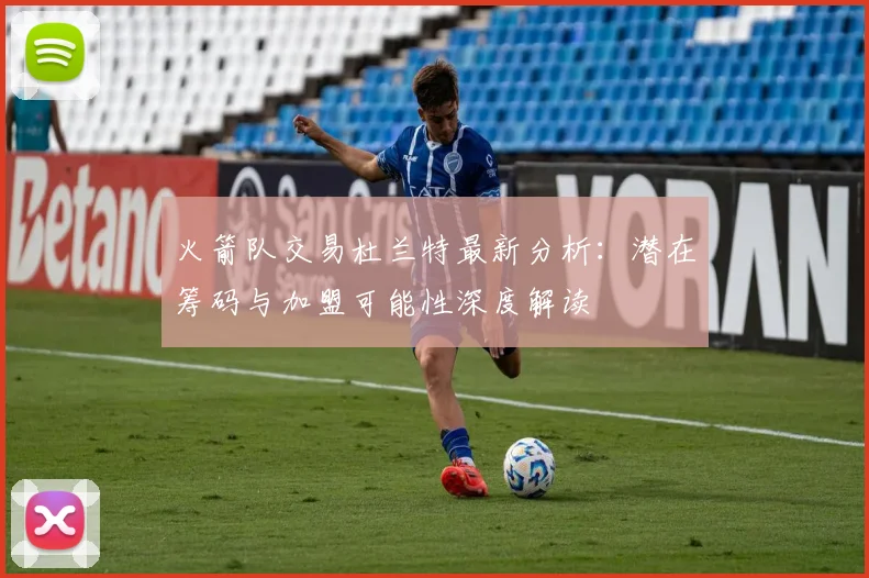火箭队交易杜兰特最新分析:潜在筹码与加盟可能性深度解读