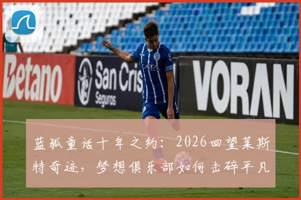 蓝狐童话十年之约：2026回望莱斯特奇迹，梦想俱乐部如何击碎平凡现实