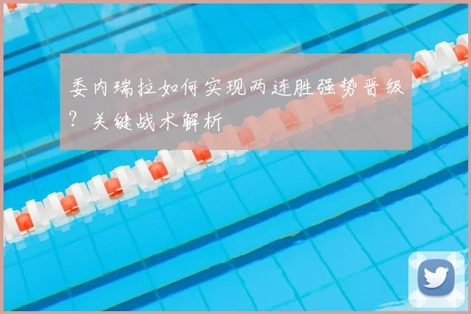 委内瑞拉如何实现两连胜强势晋级?关键战术解析